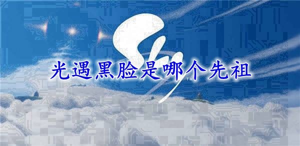 光遇黑脸是哪个先祖_光遇无脸先祖兑换图_查证啦