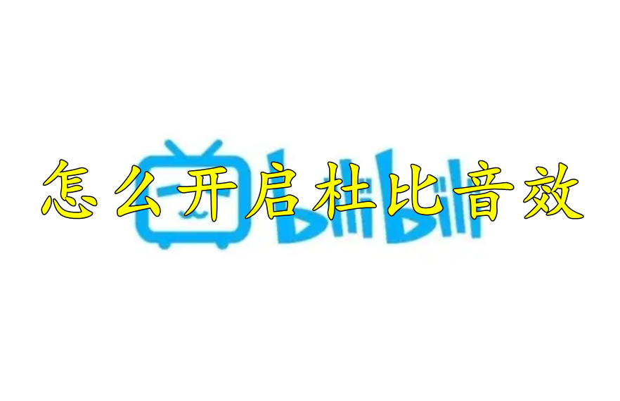 哔哩哔哩怎么开启杜比音效