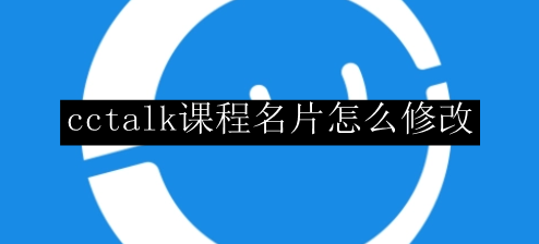 cctalk课程名片怎么修改