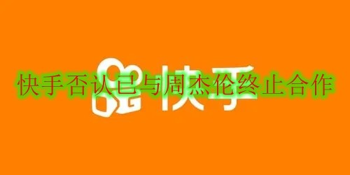 快手否认已与周杰伦终止合作