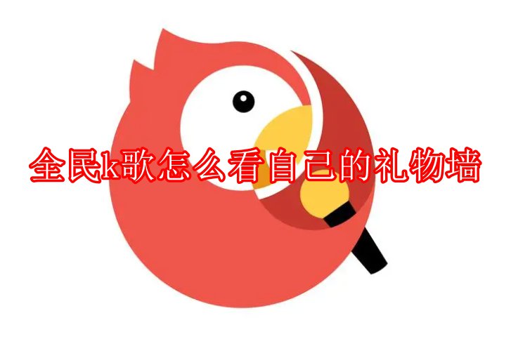 全民k歌怎么看自己的礼物墙