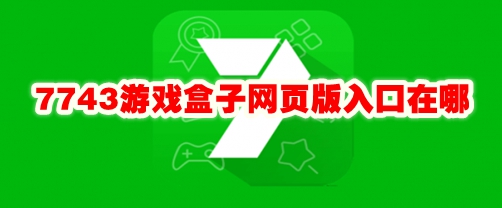 7743游戏盒子网页版入口在哪