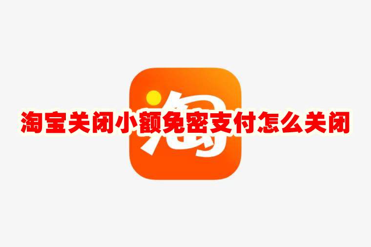 淘宝关闭小额免密支付怎么关闭