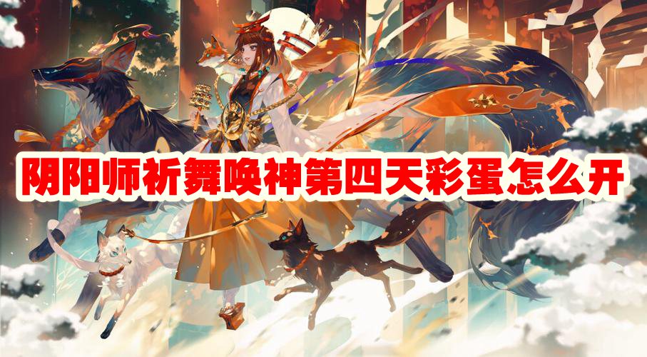 阴阳师祈舞唤神第四天彩蛋怎么开