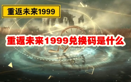 重返未来1999兑换码是什么