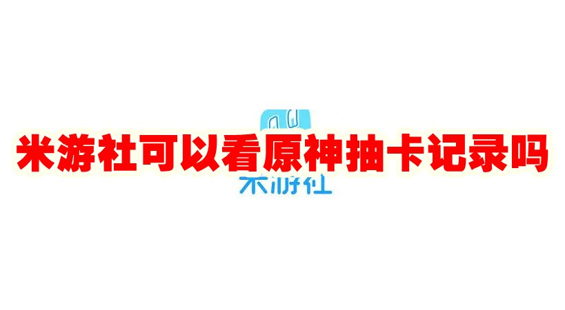 米游社可以看原神抽卡记录吗